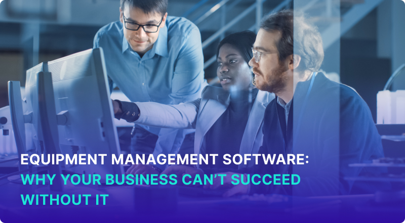Equipment Management Software: Why Do You Need It