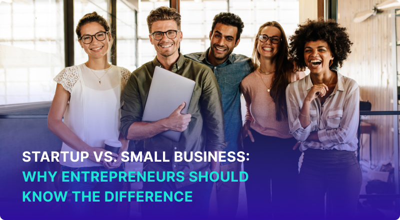 Startup vs Small Business: Why Entrepreneurs Should Know the Difference