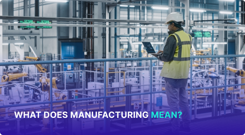 What Does Manufacturing Mean in Business? All You Need to Know